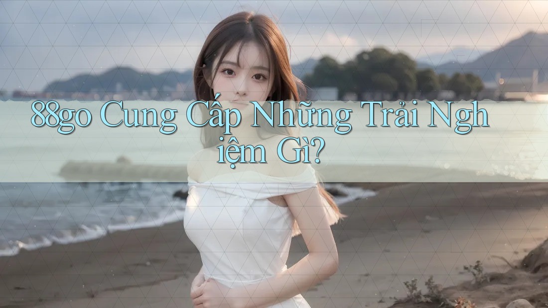 88go Cung Cấp Những Trải Nghiệm Gì?