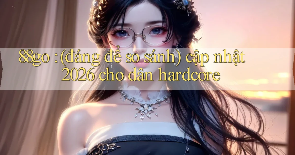 88go (đáng để so sánh) cập nhật 2026 cho dân hardcore
