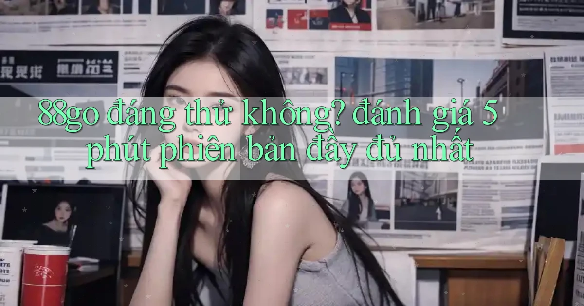 88go đáng thử không đánh giá 5 phút phiên bản đầy đủ nhất