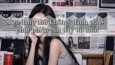 88go đáng thử không đánh giá 5 phút phiên bản đầy đủ nhất