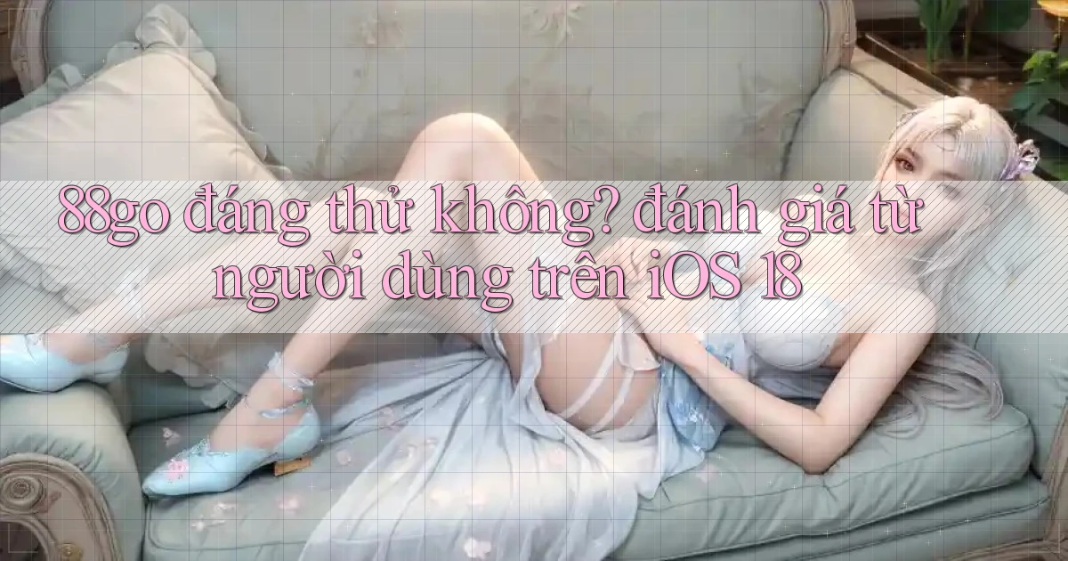 88go đáng thử không đánh giá từ người dùng trên iOS 18