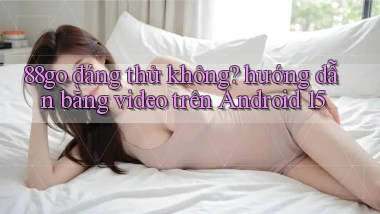 88go đáng thử không hướng dẫn bằng video trên Android 15
