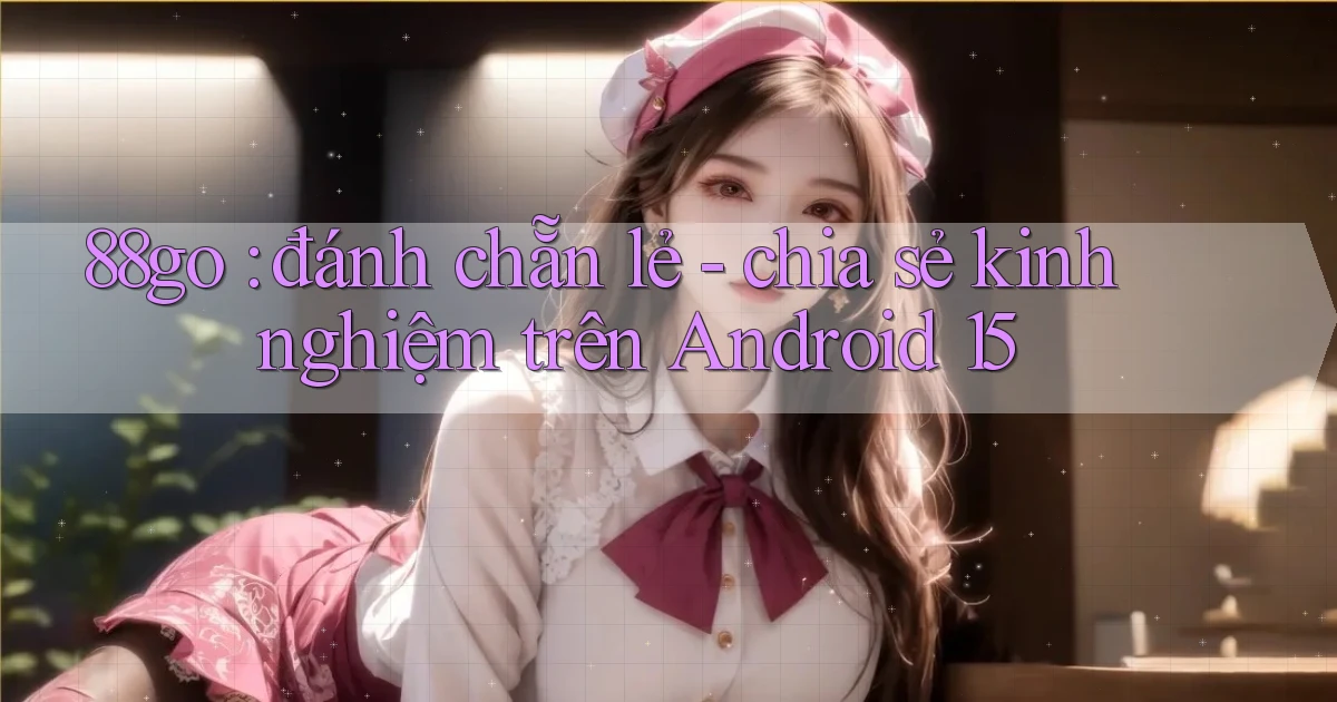 88go đánh chẵn lẻ   chia sẻ kinh nghiệm trên Android 15