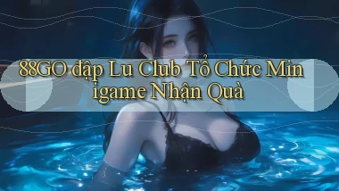 88go  đập lu club tổ chức minigame nhận quà