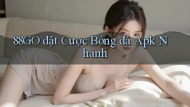 88go  đặt cược bóng đá apk nhanh