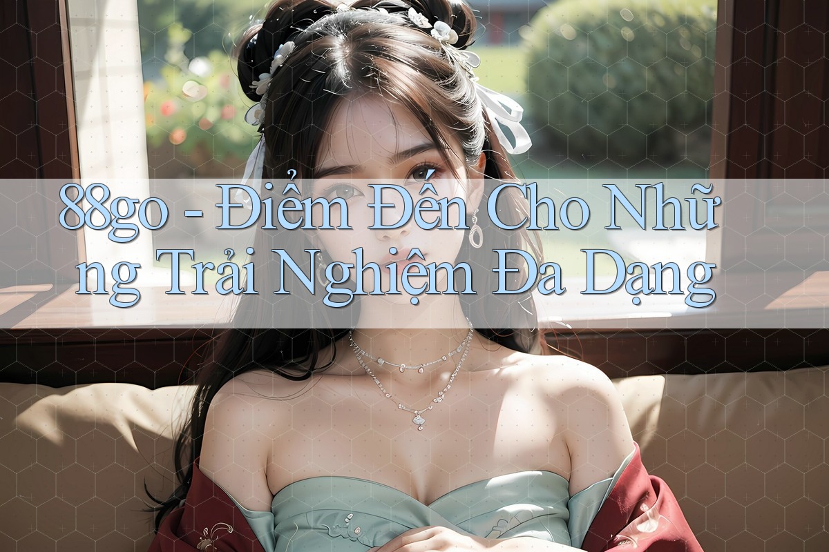 88go - Điểm Đến Cho Những Trải Nghiệm Đa Dạng