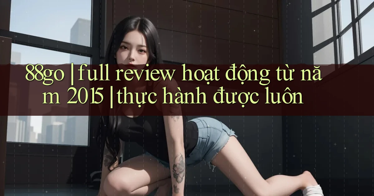 88go full review hoạt động từ năm 2015 thực hành được luôn