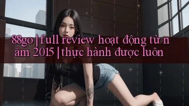 88go full review hoạt động từ năm 2015 thực hành được luôn