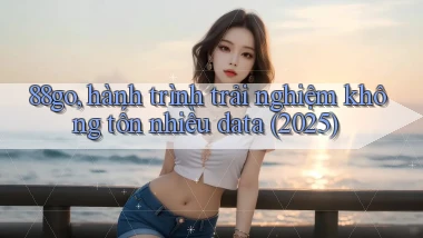 88go, hành trình trải nghiệm không tốn nhiều data (2025)