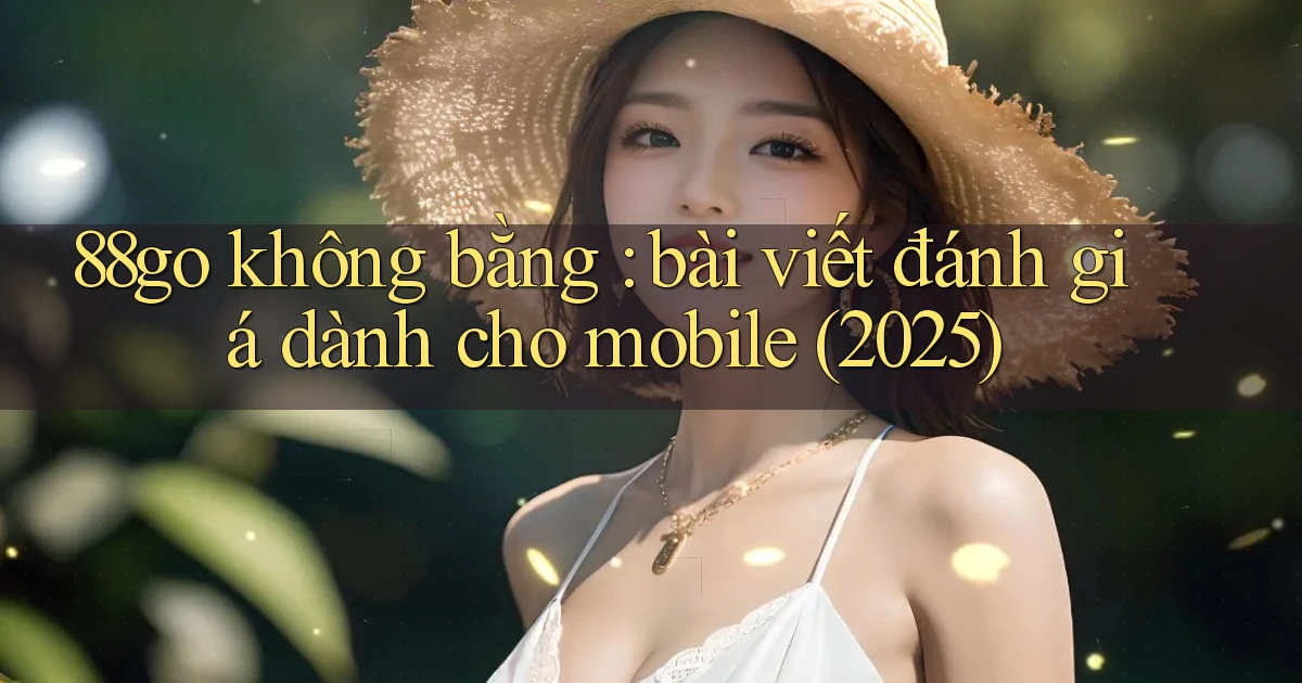 88go không bằng bài viết đánh giá dành cho mobile (2025)