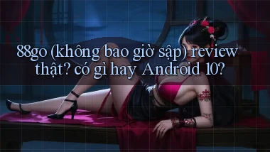 88go (không bao giờ sập) review thật có gì hay Android 10