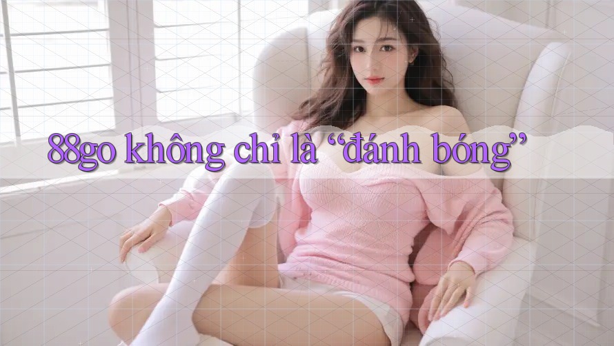 88go không chỉ là “đánh bóng”