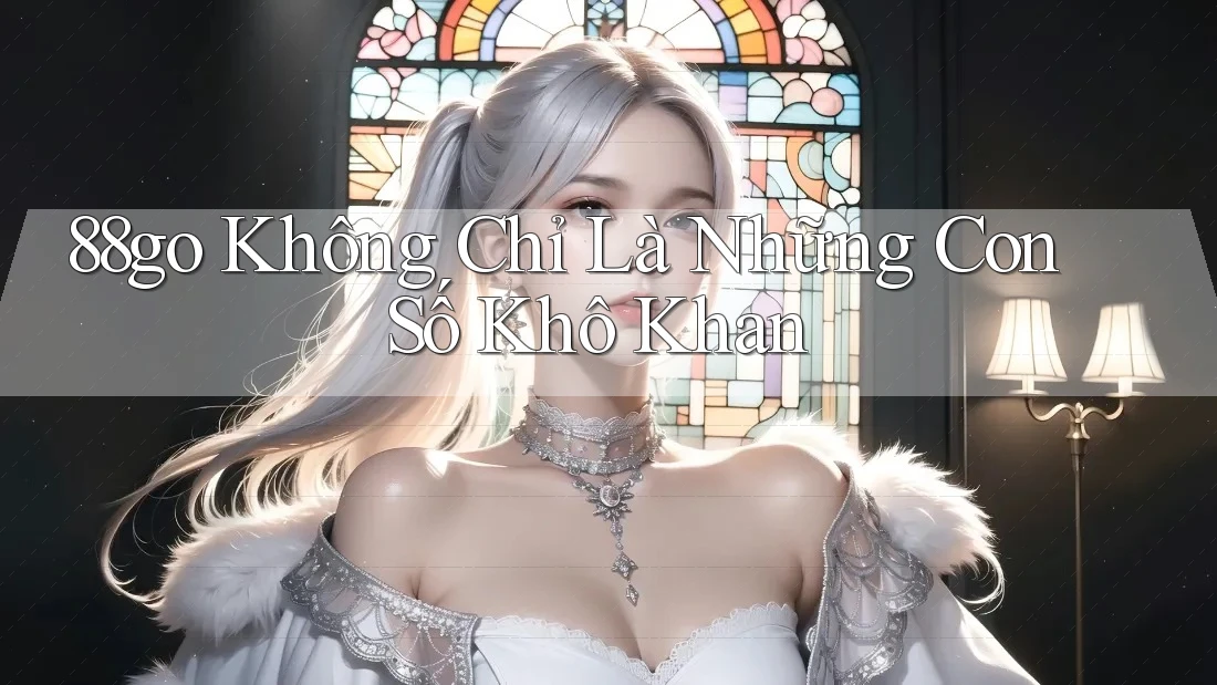 88go Không Chỉ Là Những Con Số Khô Khan