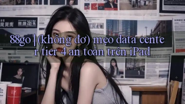 88go (không đơ) mẹo data center tier 4 an toàn trên iPad