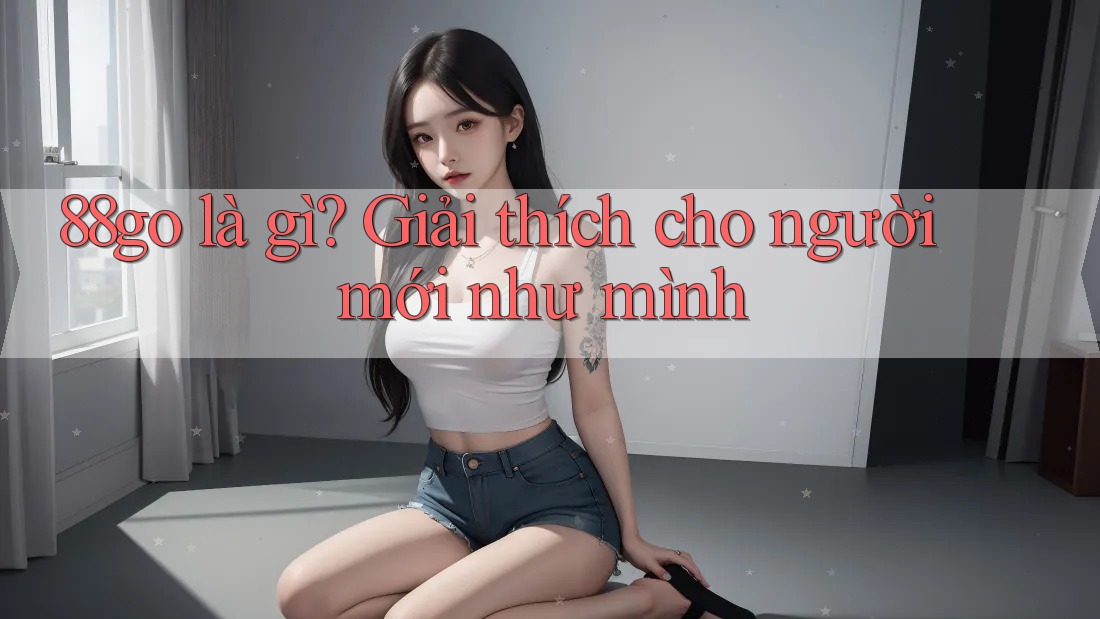 88go là gì? Giải thích cho người mới như mình