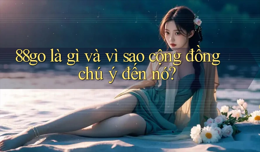 88go là gì và vì sao cộng đồng chú ý đến nó?