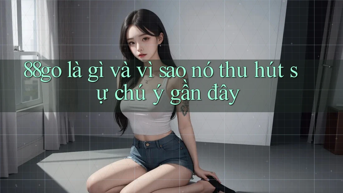 88go là gì và vì sao nó thu hút sự chú ý gần đây