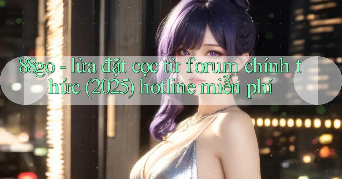 88go   lừa đặt cọc từ forum chính thức (2025) hotline miễn phí