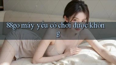 88go máy yếu có chơi được không