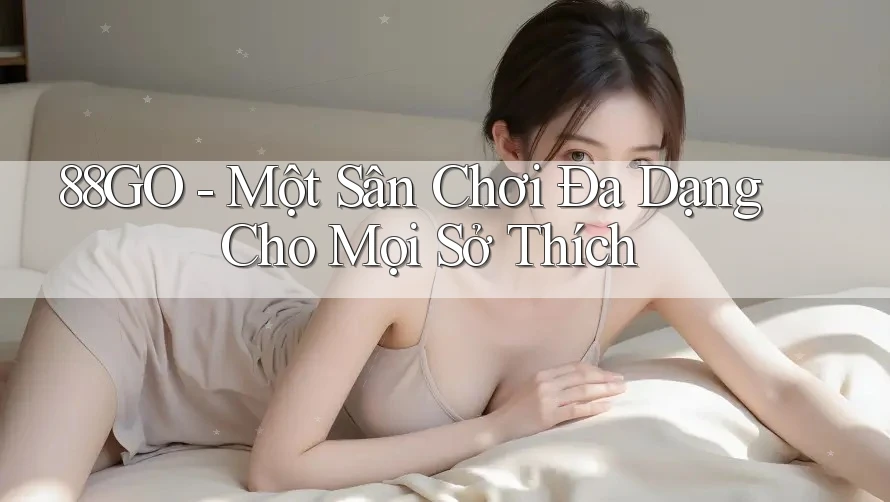 88GO - Một Sân Chơi Đa Dạng Cho Mọi Sở Thích