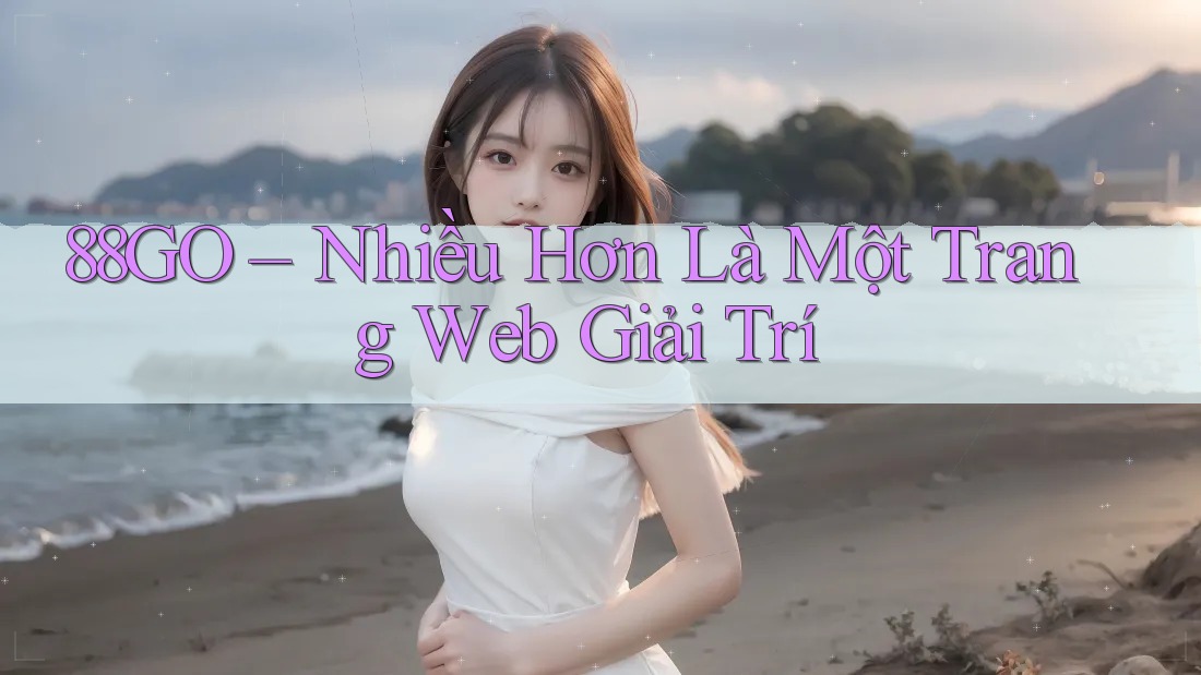88GO – Nhiều Hơn Là Một Trang Web Giải Trí