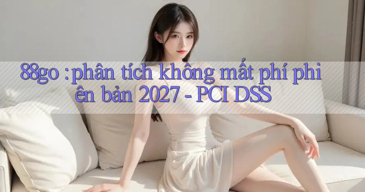 88go phân tích không mất phí phiên bản 2027   PCI DSS