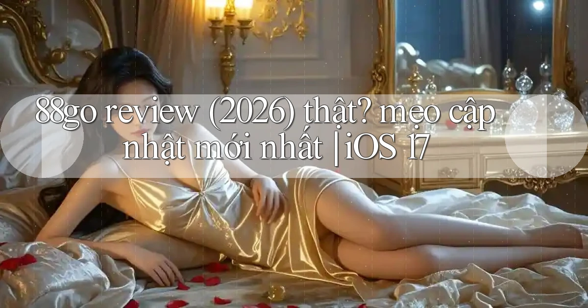 88go review (2026) thật mẹo cập nhật mới nhất iOS 17