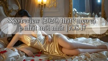 88go review (2026) thật mẹo cập nhật mới nhất iOS 17