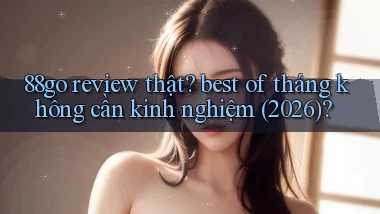 88go review thật best of tháng không cần kinh nghiệm (2026)