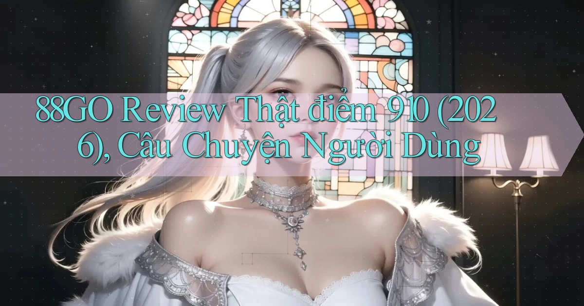 88go review thật điểm 910 (2026), câu chuyện người dùng