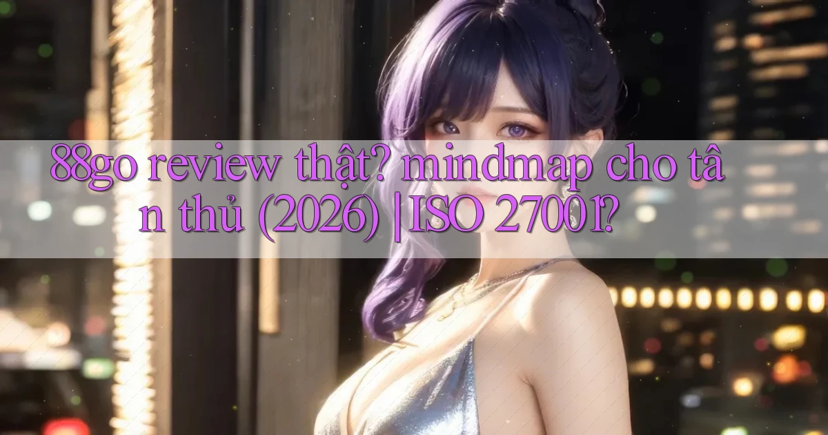 88go review thật mindmap cho tân thủ (2026) ISO 27001