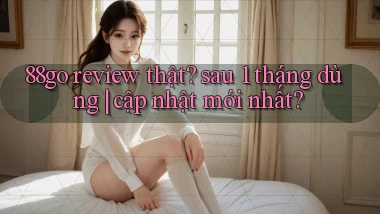 88go review thật sau 1 tháng dùng cập nhật mới nhất