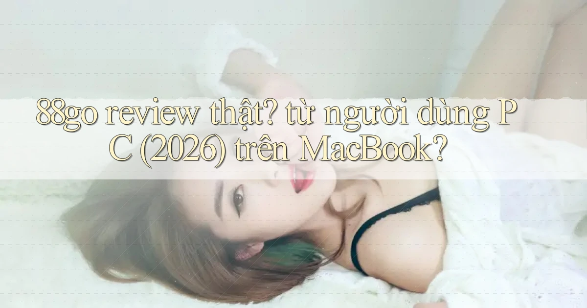 88go review thật từ người dùng PC (2026) trên MacBook
