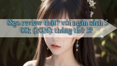 88go review thật với ngân sách 500k (2026) tháng thứ 3