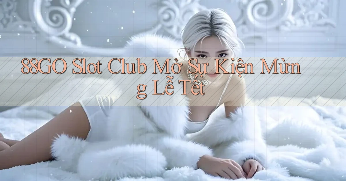 88go  slot club mở sự kiện mừng lễ tết