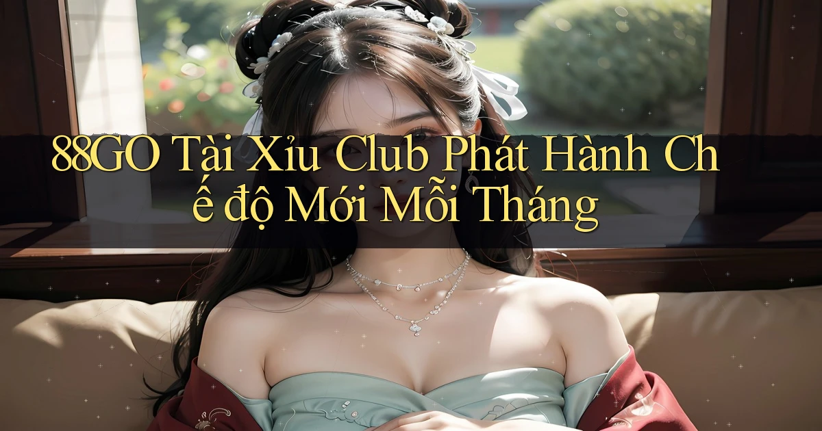 88go  tài xỉu club phát hành chế độ mới mỗi tháng