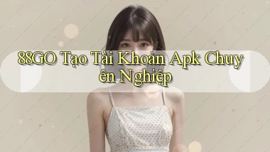 88go  tạo tài khoản apk chuyên nghiệp