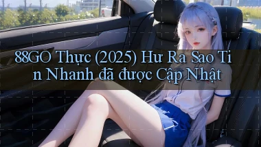 88go thực (2025) hư ra sao tin nhanh đã được cập nhật