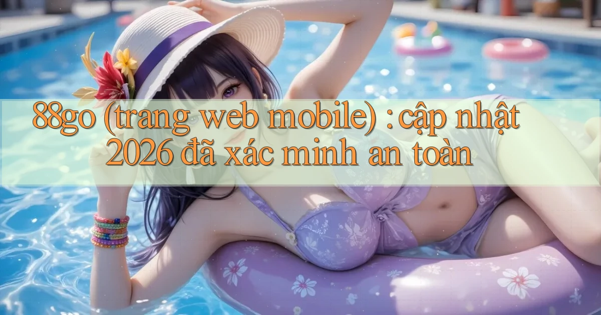 88go (trang web mobile) cập nhật 2026 đã xác minh an toàn