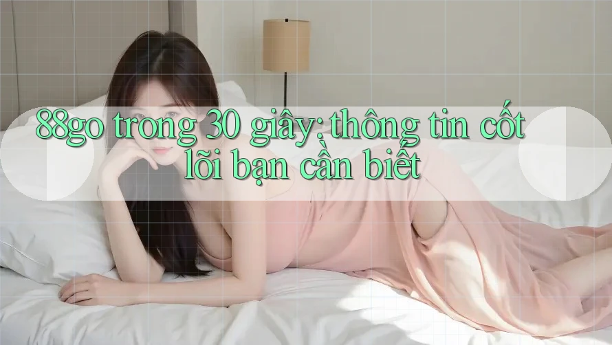 88go trong 30 giây: thông tin cốt lõi bạn cần biết
