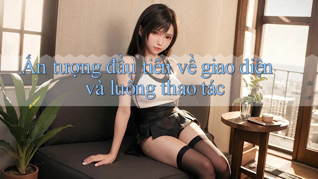 Ấn tượng đầu tiên về giao diện và luồng thao tác