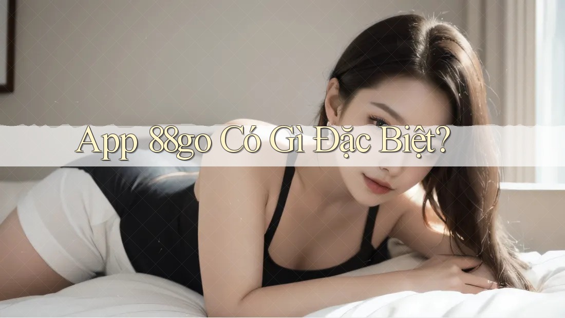 App 88go Có Gì Đặc Biệt?