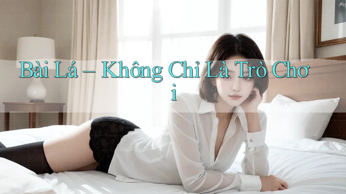 Bài Lá – Không Chỉ Là Trò Chơi
