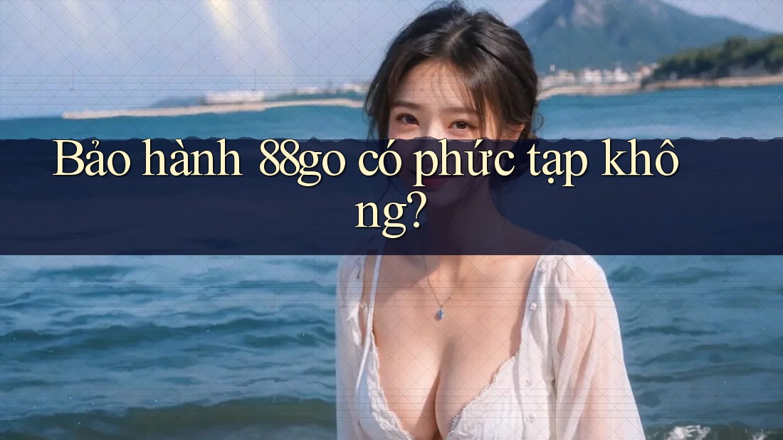 Bảo hành 88go có phức tạp không?