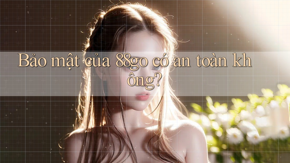 Bảo mật của 88go có an toàn không?