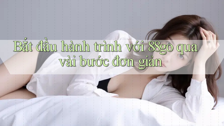 Bắt đầu hành trình với 88go qua vài bước đơn giản