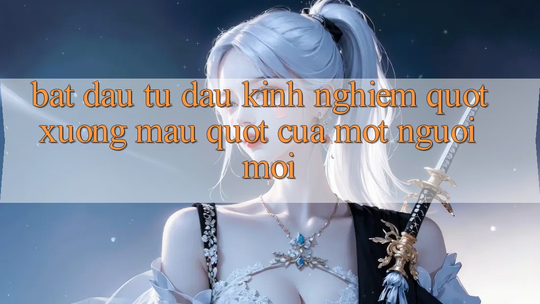 Bắt Đầu Từ Đâu? Kinh Nghiệm " Xương Máu" Của Một Người Mới