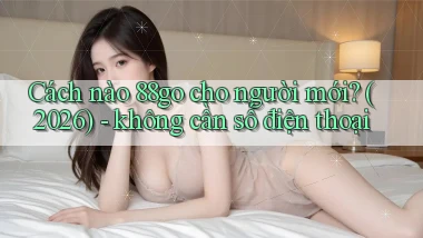 Cách nào 88go cho người mới (2026)   không cần số điện thoại