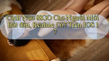 Cách nào 88go cho người mới bắt đầu, Realme C67   trên iOS 17