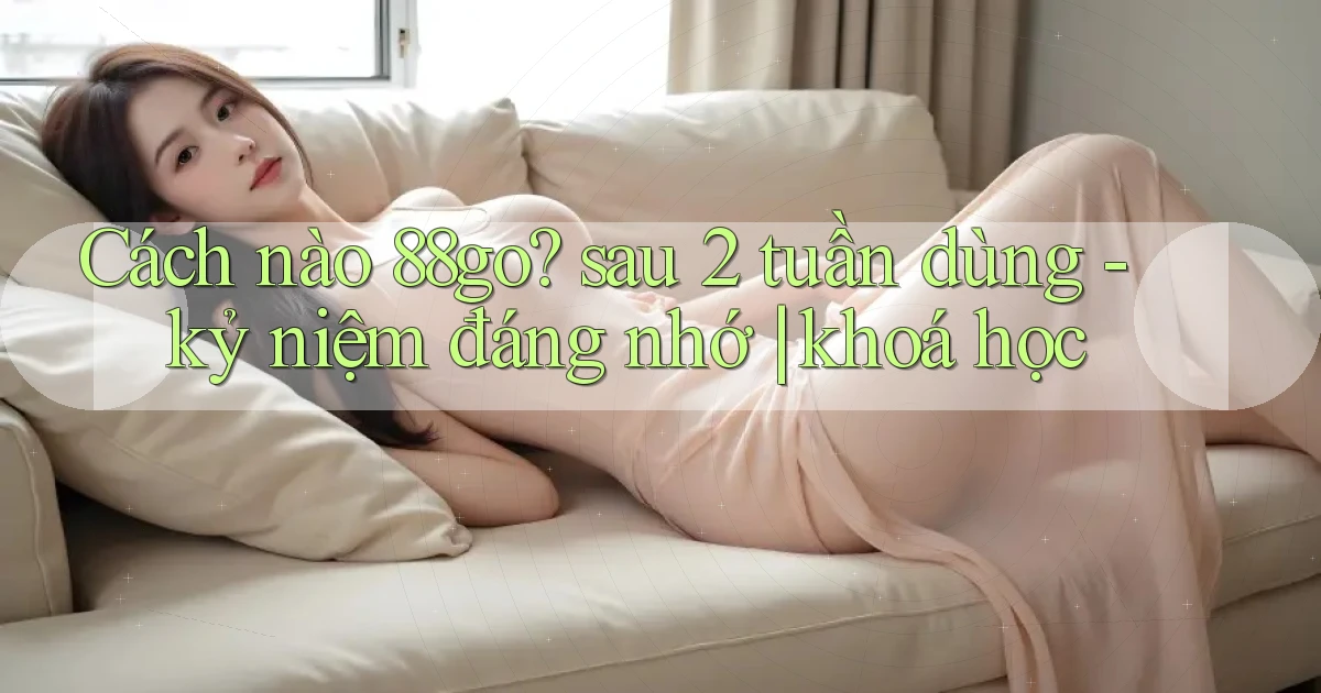 Cách nào 88go sau 2 tuần dùng   kỷ niệm đáng nhớ khoá học